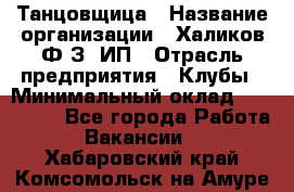 Танцовщица › Название организации ­ Халиков Ф.З, ИП › Отрасль предприятия ­ Клубы › Минимальный оклад ­ 100 000 - Все города Работа » Вакансии   . Хабаровский край,Комсомольск-на-Амуре г.